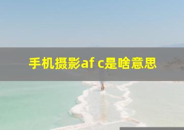 手机摄影af c是啥意思